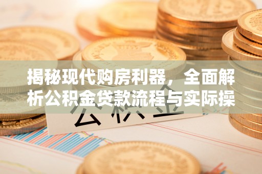 加查揭秘现代购房利器，全面解析公积金贷款流程与实际操作指南