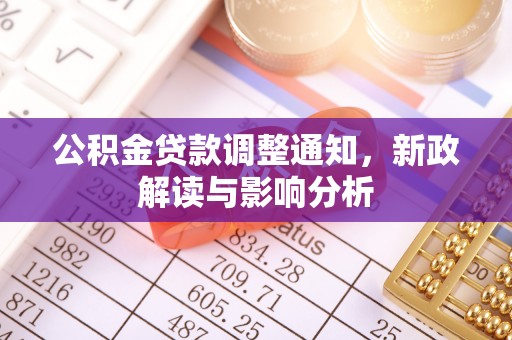 加查公积金贷款调整通知，新政解读与影响分析