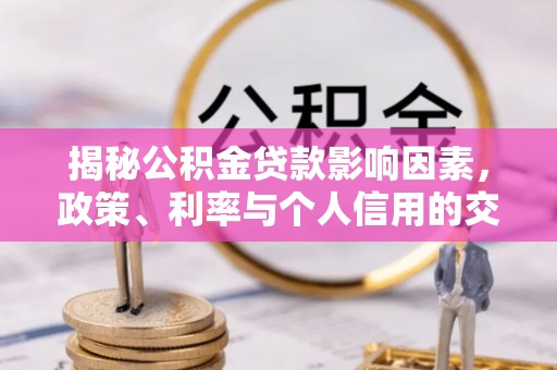 加查揭秘公积金贷款影响因素，政策、利率与个人信用的交织作用
