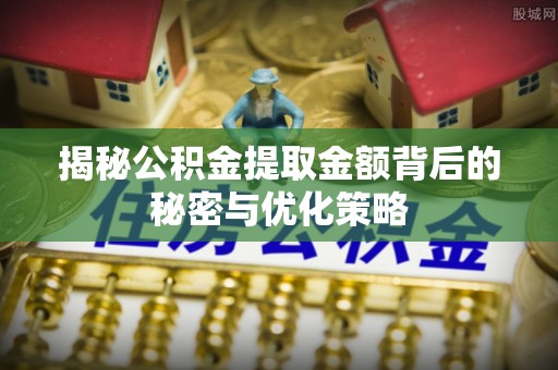 加查揭秘公积金提取金额背后的秘密与优化策略