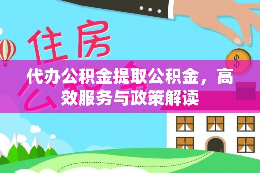 加查代办公积金提取公积金，高效服务与政策解读