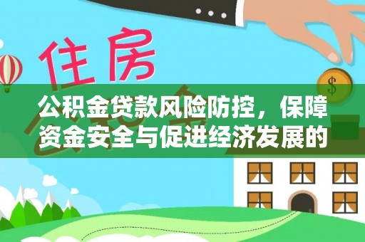 加查公积金贷款风险防控，保障资金安全与促进经济发展的平衡之道