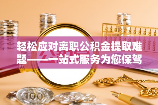 加查轻松应对离职公积金提取难题——一站式服务为您保驾护航