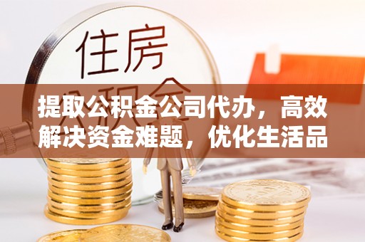 加查提取公积金公司代办，高效解决资金难题，优化生活品质