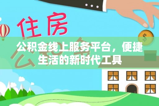 加查公积金线上服务平台，便捷生活的新时代工具