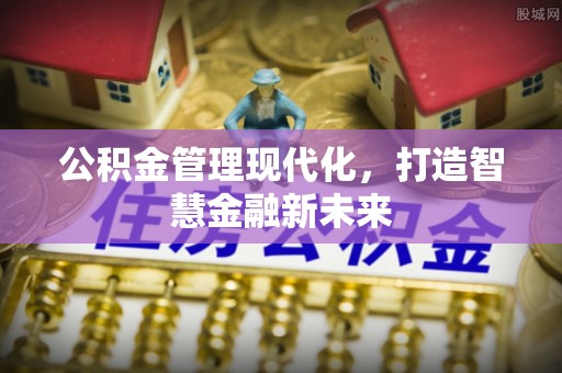 加查公积金管理现代化，打造智慧金融新未来
