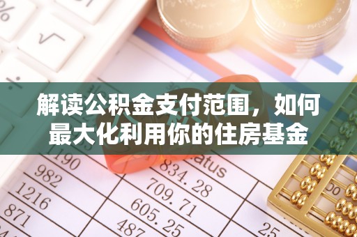 加查解读公积金支付范围，如何最大化利用你的住房基金
