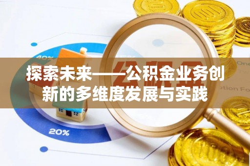 加查探索未来——公积金业务创新的多维度发展与实践