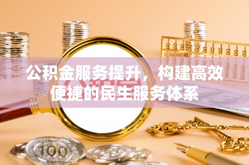 加查公积金服务提升，构建高效便捷的民生服务体系