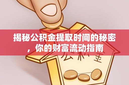 加查揭秘公积金提取时间的秘密，你的财富流动指南