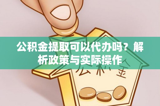 加查公积金提取可以代办吗？解析政策与实际操作