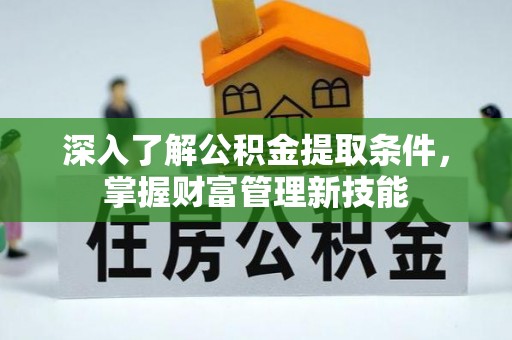 加查深入了解公积金提取条件，掌握财富管理新技能