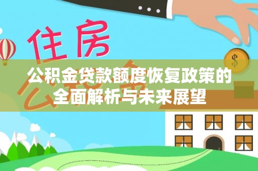 加查公积金贷款额度恢复政策的全面解析与未来展望