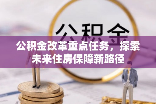 加查公积金改革重点任务，探索未来住房保障新路径