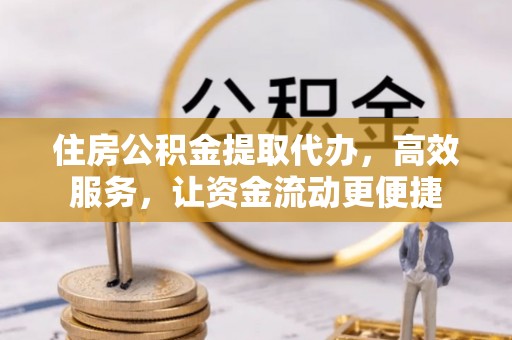加查住房公积金提取代办，高效服务，让资金流动更便捷