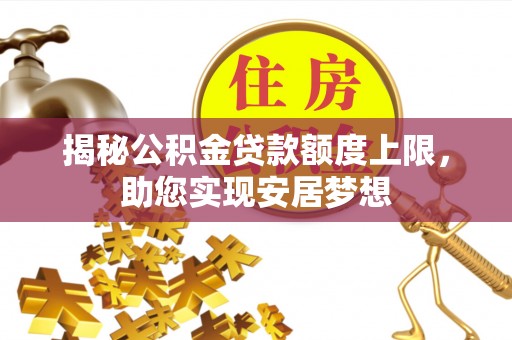 加查揭秘公积金贷款额度上限，助您实现安居梦想