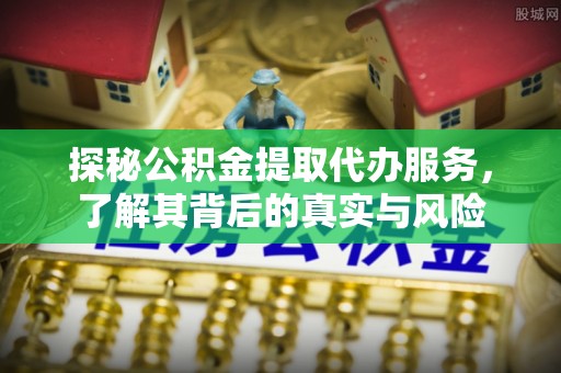 加查探秘公积金提取代办服务，了解其背后的真实与风险