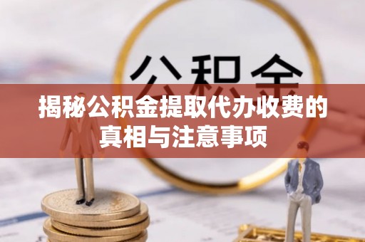 加查揭秘公积金提取代办收费的真相与注意事项