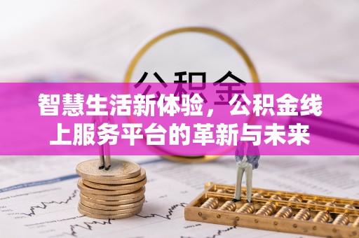 加查智慧生活新体验，公积金线上服务平台的革新与未来