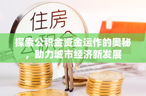 加查探索公积金资金运作的奥秘，助力城市经济新发展