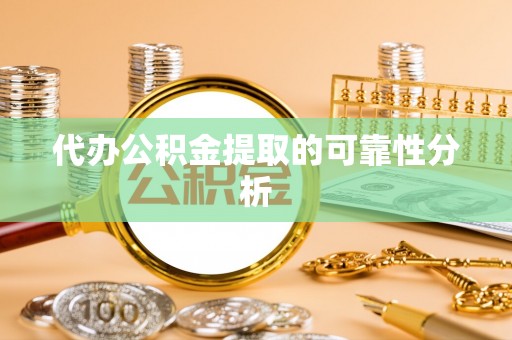 加查代办公积金提取的可靠性分析