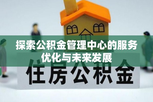 加查探索公积金管理中心的服务优化与未来发展