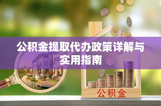 加查公积金提取代办政策详解与实用指南