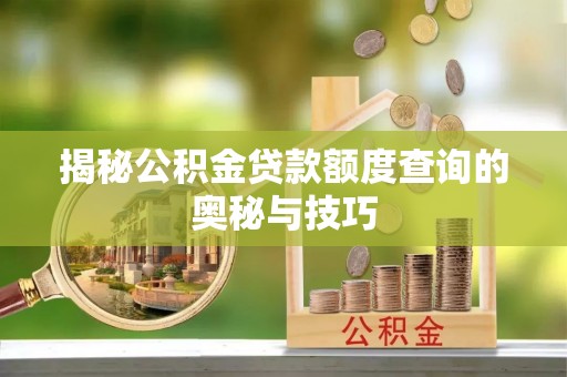 加查揭秘公积金贷款额度查询的奥秘与技巧