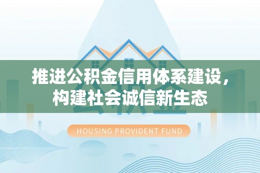 加查推进公积金信用体系建设，构建社会诚信新生态