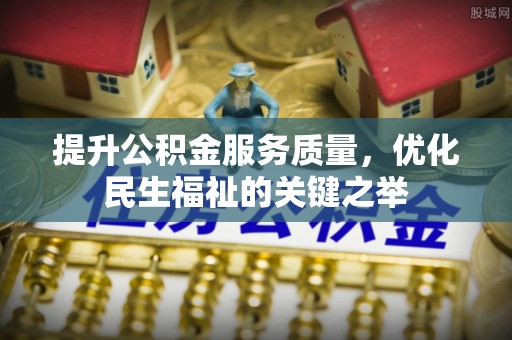加查提升公积金服务质量，优化民生福祉的关键之举