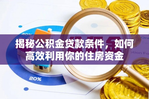加查揭秘公积金贷款条件，如何高效利用你的住房资金