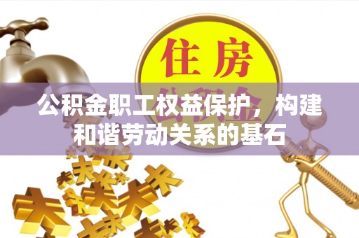 加查公积金职工权益保护，构建和谐劳动关系的基石