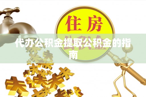 加查代办公积金提取公积金的指南