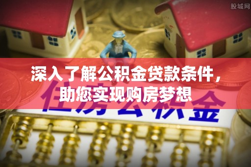 加查深入了解公积金贷款条件，助您实现购房梦想
