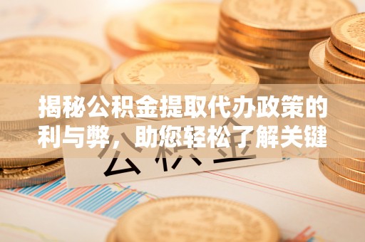 加查揭秘公积金提取代办政策的利与弊，助您轻松了解关键要点