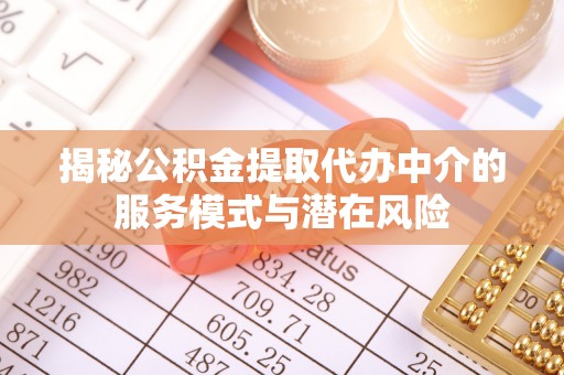 加查揭秘公积金提取代办中介的服务模式与潜在风险