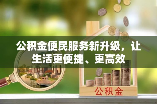 加查公积金便民服务新升级，让生活更便捷、更高效