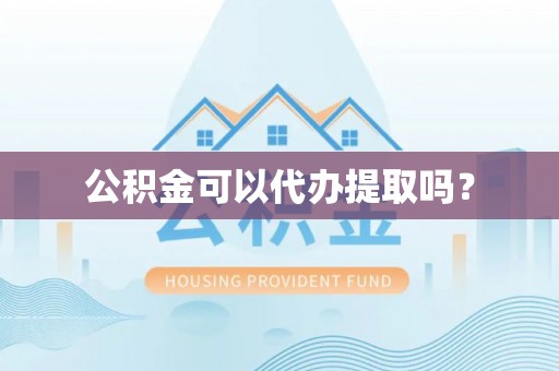 加查公积金可以代办提取吗？