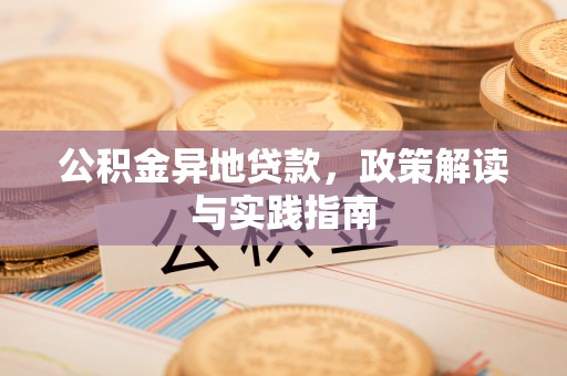 加查公积金异地贷款，政策解读与实践指南