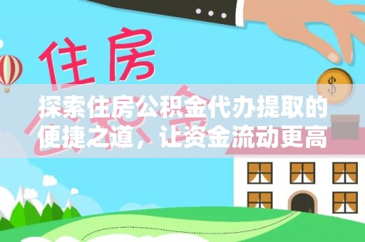 加查探索住房公积金代办提取的便捷之道，让资金流动更高效