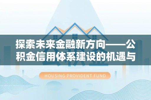 加查探索未来金融新方向——公积金信用体系建设的机遇与挑战