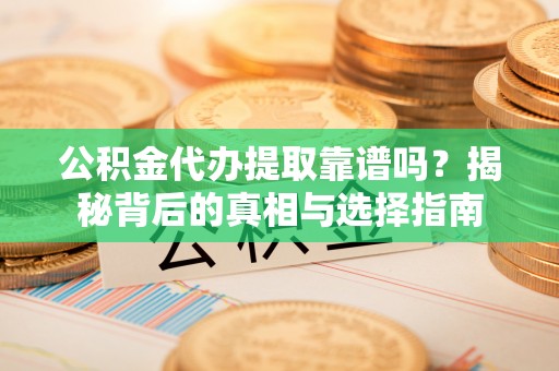 加查公积金代办提取靠谱吗？揭秘背后的真相与选择指南