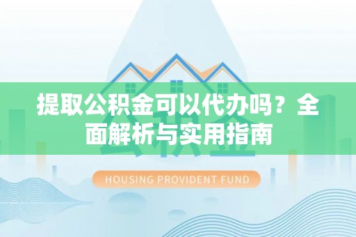 加查提取公积金可以代办吗？全面解析与实用指南