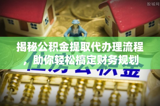 加查揭秘公积金提取代办理流程，助你轻松搞定财务规划