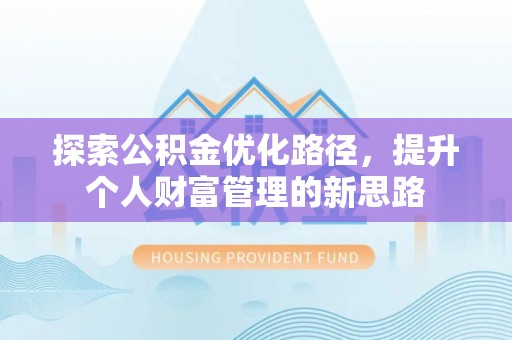 加查探索公积金优化路径，提升个人财富管理的新思路