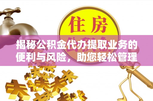 加查揭秘公积金代办提取业务的便利与风险，助您轻松管理个人财务