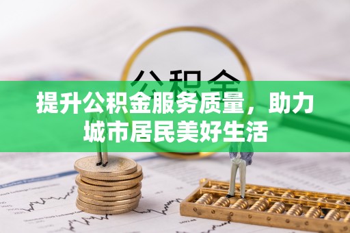 加查提升公积金服务质量，助力城市居民美好生活