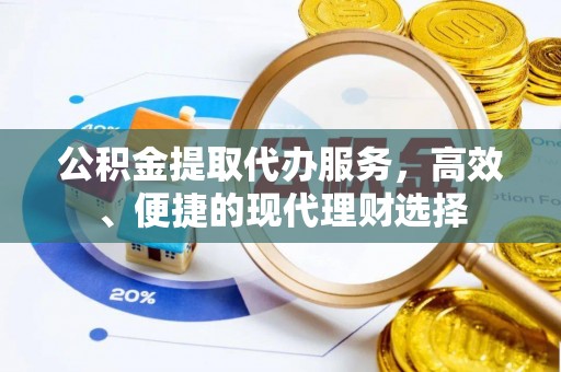 加查公积金提取代办服务，高效、便捷的现代理财选择