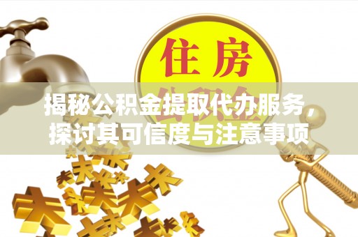 加查揭秘公积金提取代办服务，探讨其可信度与注意事项