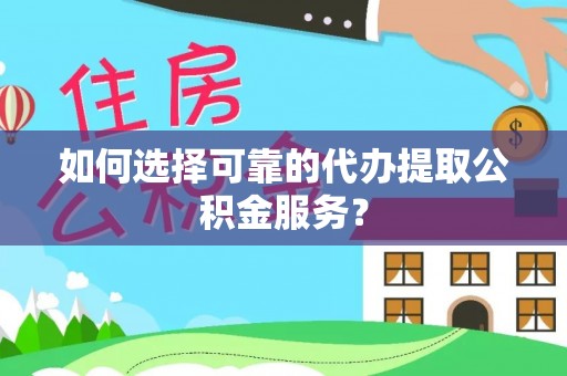 加查如何选择可靠的代办提取公积金服务？